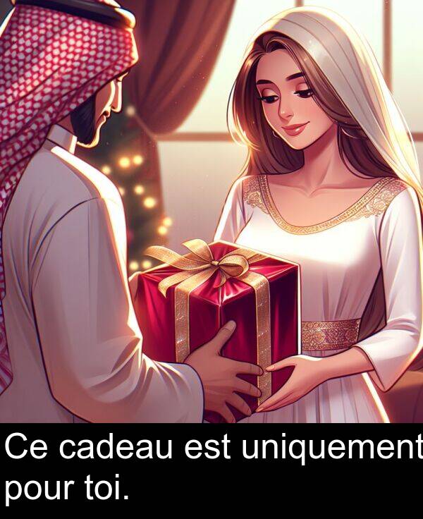 uniquement: Ce cadeau est uniquement pour toi.