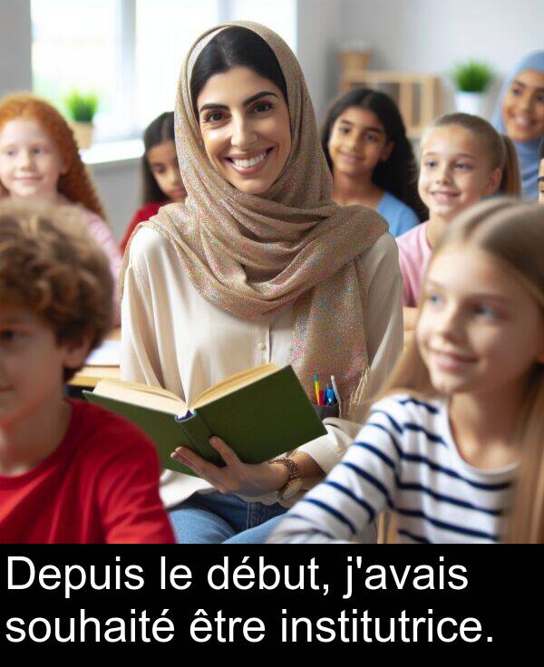 début: Depuis le début, j'avais souhaité être institutrice.