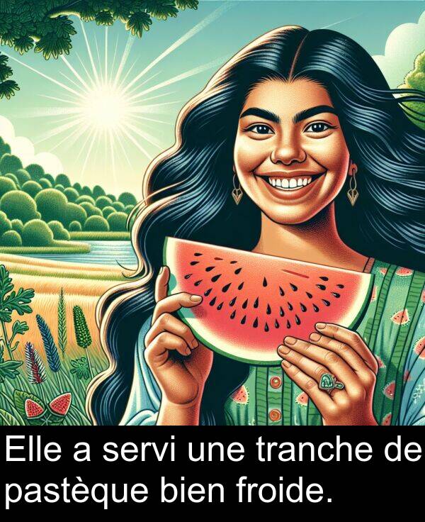 servi: Elle a servi une tranche de pastèque bien froide.