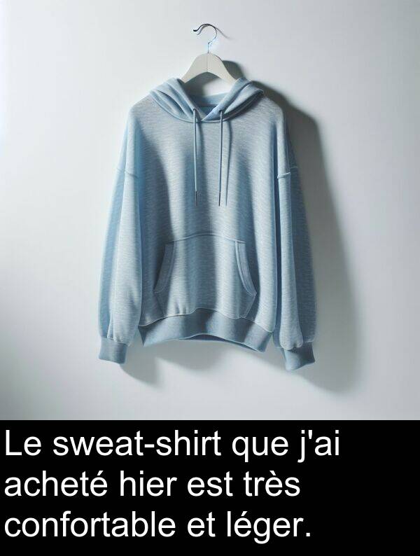 hier: Le sweat-shirt que j'ai acheté hier est très confortable et léger.