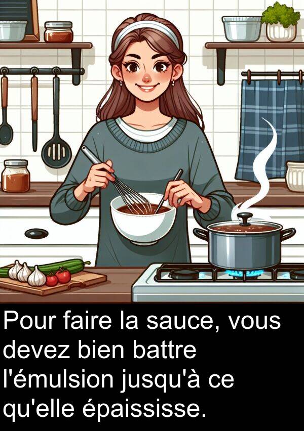 battre: Pour faire la sauce, vous devez bien battre l'émulsion jusqu'à ce qu'elle épaississe.