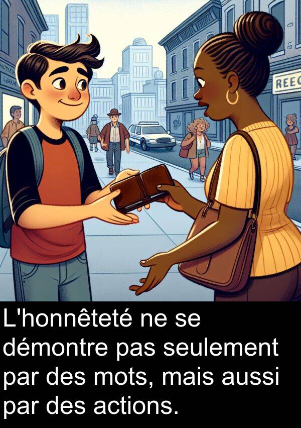 seulement: L'honnêteté ne se démontre pas seulement par des mots, mais aussi par des actions.
