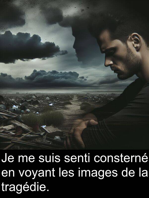 suis: Je me suis senti consterné en voyant les images de la tragédie.