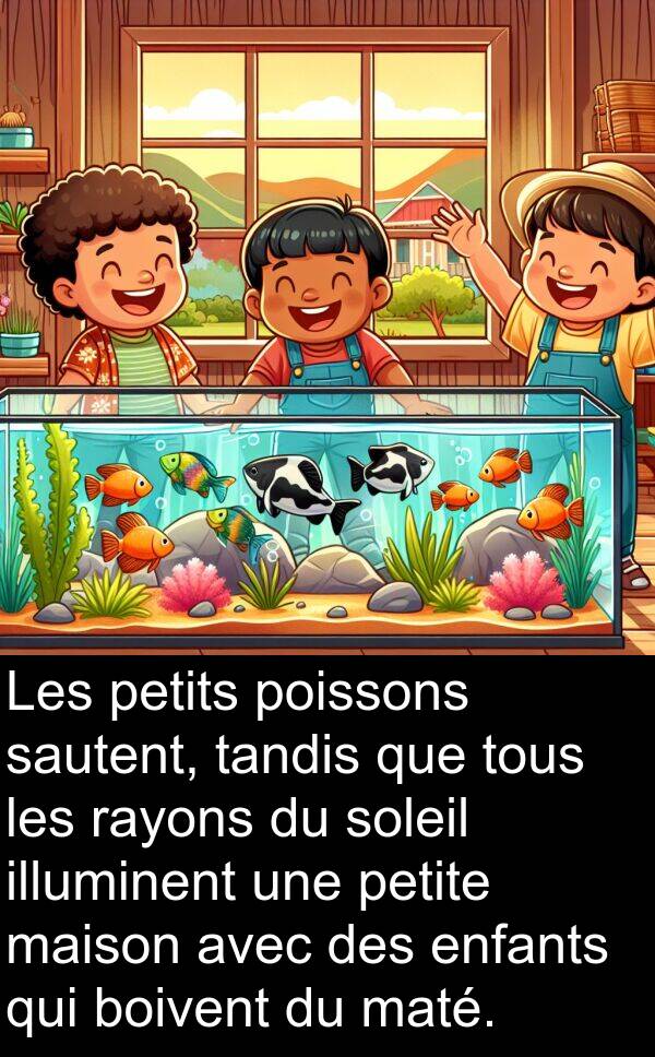 tandis: Les petits poissons sautent, tandis que tous les rayons du soleil illuminent une petite maison avec des enfants qui boivent du maté.