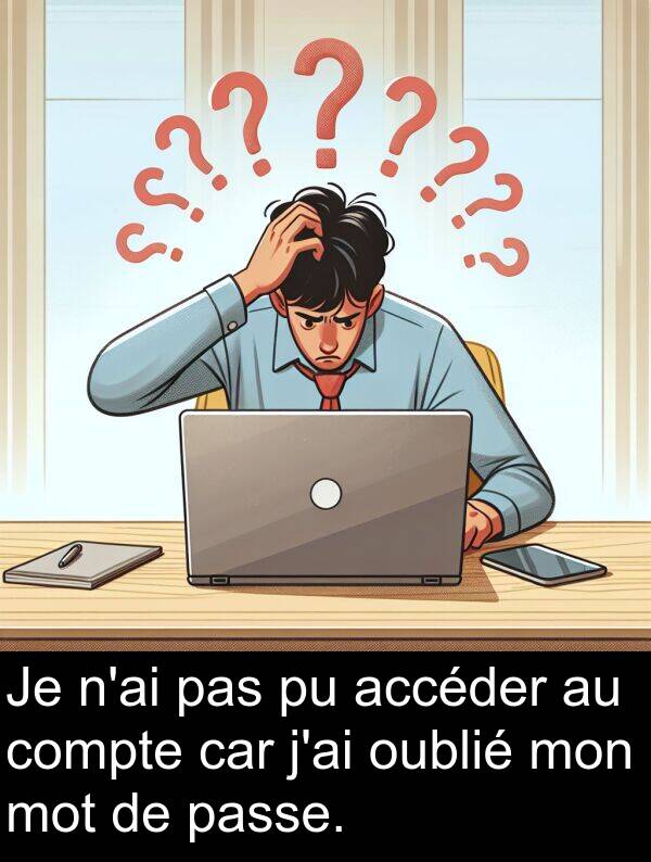 car: Je n'ai pas pu accéder au compte car j'ai oublié mon mot de passe.