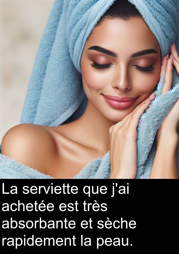 rapidement: La serviette que j'ai achetée est très absorbante et sèche rapidement la peau.