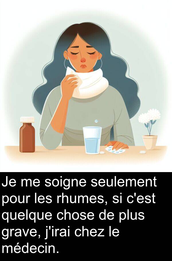 seulement: Je me soigne seulement pour les rhumes, si c'est quelque chose de plus grave, j'irai chez le médecin.
