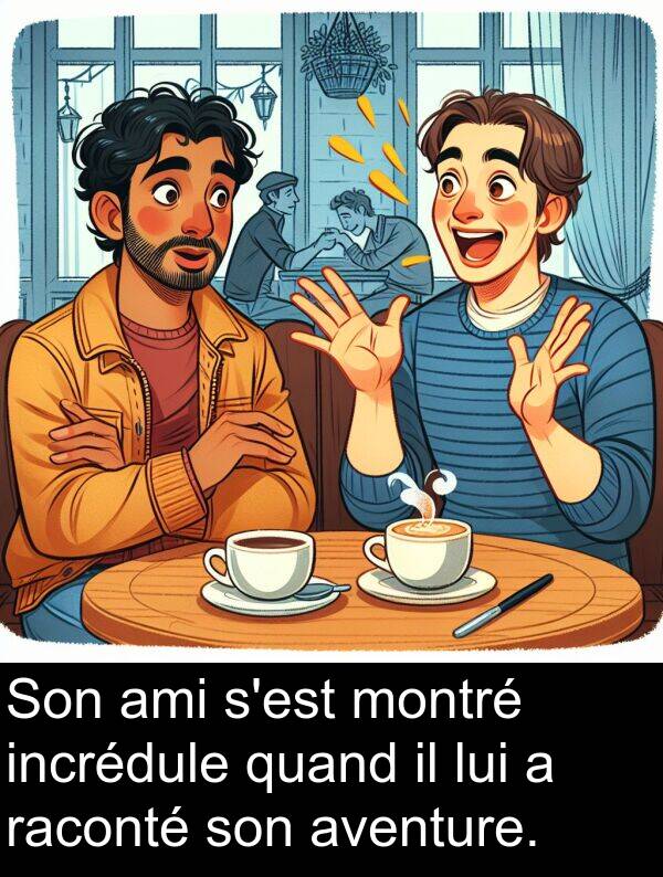 quand: Son ami s'est montré incrédule quand il lui a raconté son aventure.