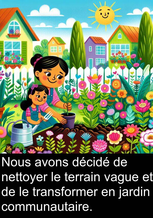 décidé: Nous avons décidé de nettoyer le terrain vague et de le transformer en jardin communautaire.