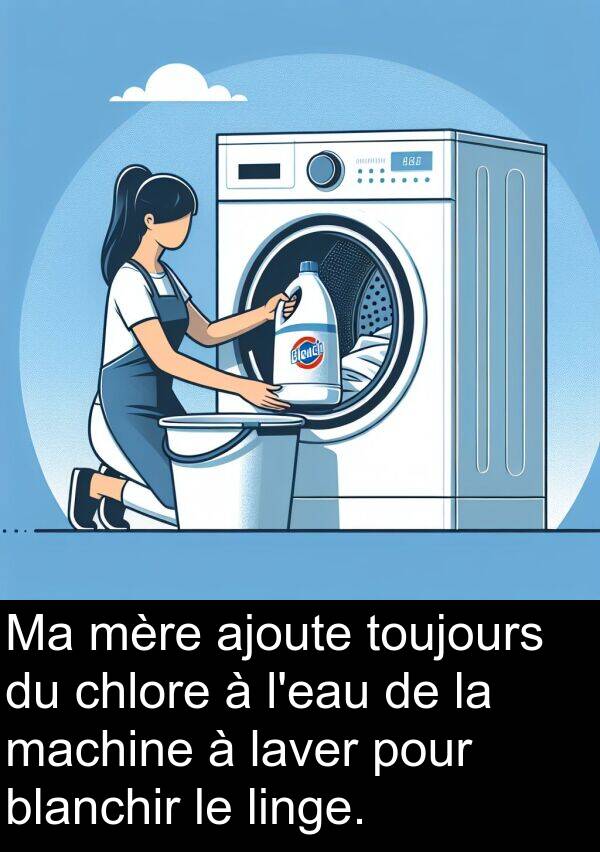laver: Ma mère ajoute toujours du chlore à l'eau de la machine à laver pour blanchir le linge.