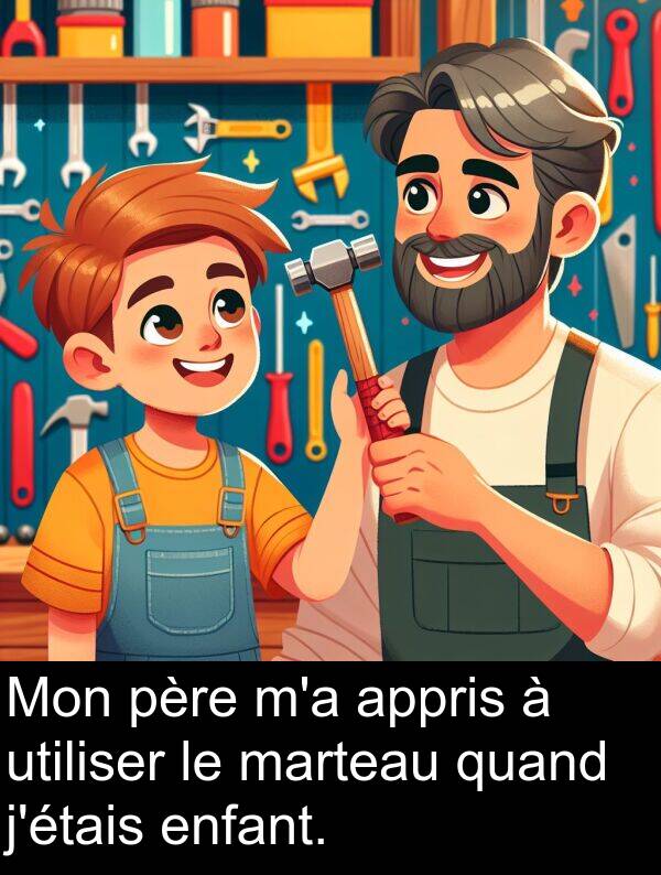 quand: Mon père m'a appris à utiliser le marteau quand j'étais enfant.