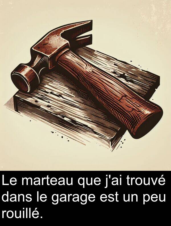 garage: Le marteau que j'ai trouvé dans le garage est un peu rouillé.