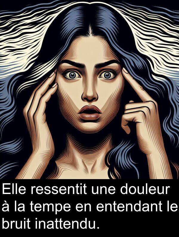 entendant: Elle ressentit une douleur à la tempe en entendant le bruit inattendu.