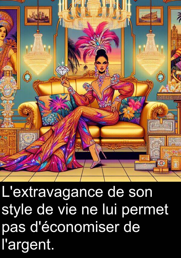 lui: L'extravagance de son style de vie ne lui permet pas d'économiser de l'argent.