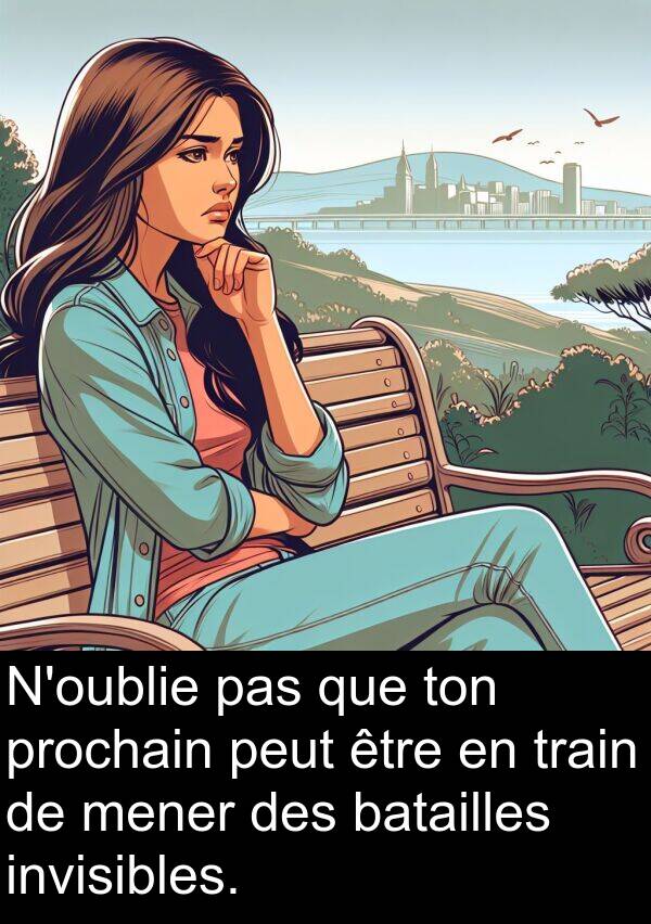 ton: N'oublie pas que ton prochain peut être en train de mener des batailles invisibles.