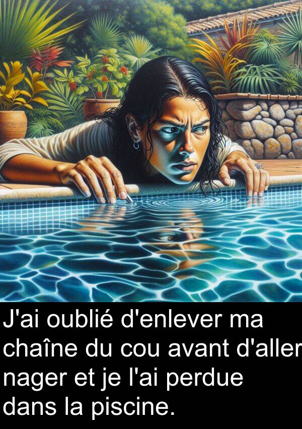 avant: J'ai oublié d'enlever ma chaîne du cou avant d'aller nager et je l'ai perdue dans la piscine.