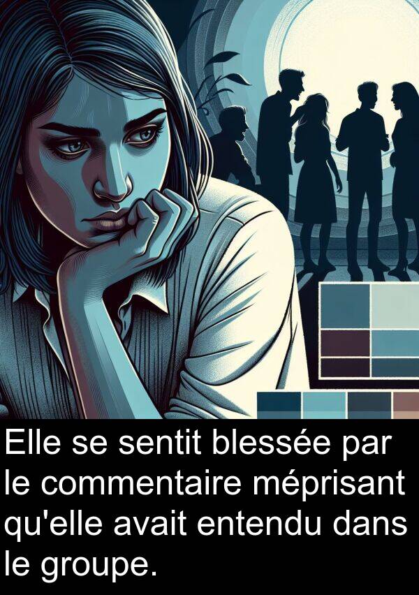 blessée: Elle se sentit blessée par le commentaire méprisant qu'elle avait entendu dans le groupe.