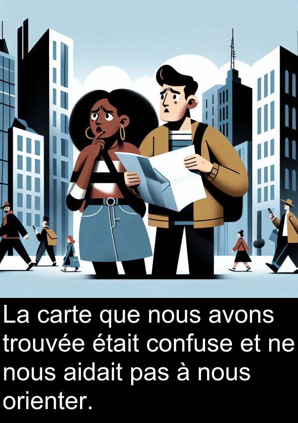 aidait: La carte que nous avons trouvée était confuse et ne nous aidait pas à nous orienter.