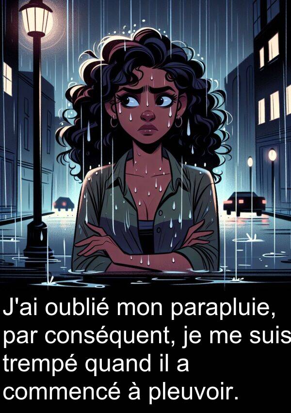 quand: J'ai oublié mon parapluie, par conséquent, je me suis trempé quand il a commencé à pleuvoir.