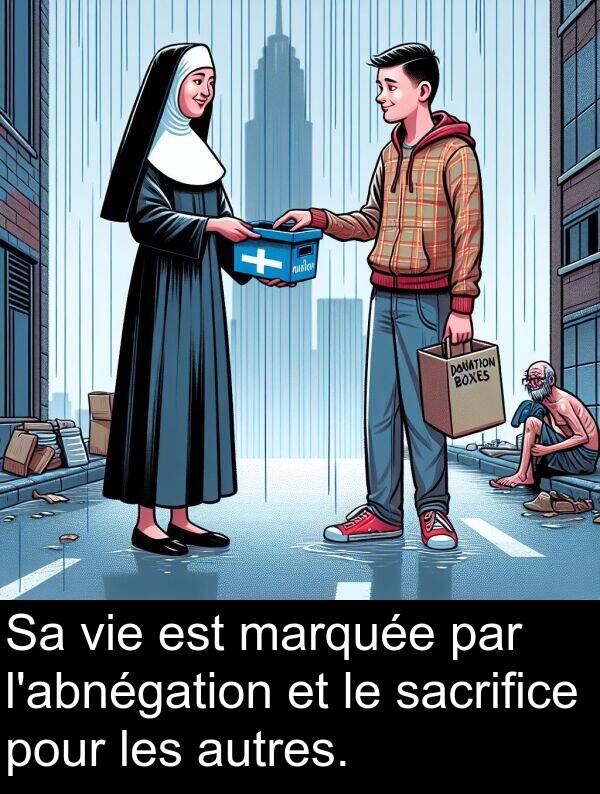 marquée: Sa vie est marquée par l'abnégation et le sacrifice pour les autres.