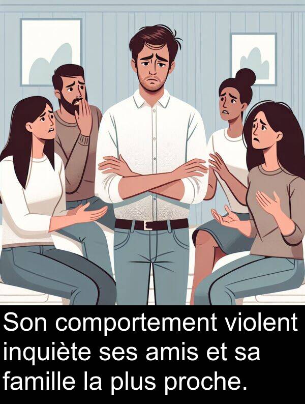 amis: Son comportement violent inquiète ses amis et sa famille la plus proche.