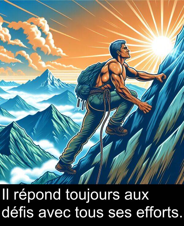 efforts: Il répond toujours aux défis avec tous ses efforts.