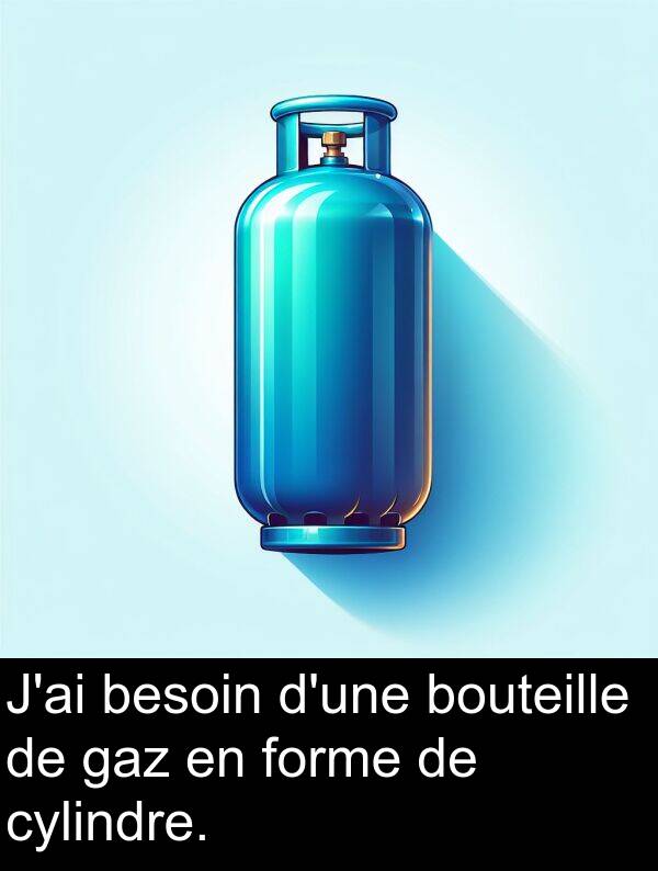gaz: J'ai besoin d'une bouteille de gaz en forme de cylindre.