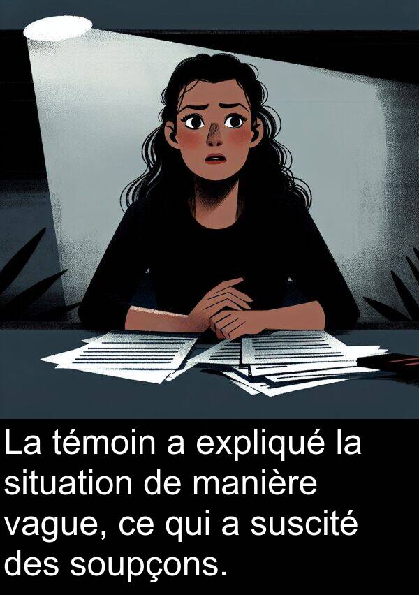 témoin: La témoin a expliqué la situation de manière vague, ce qui a suscité des soupçons.