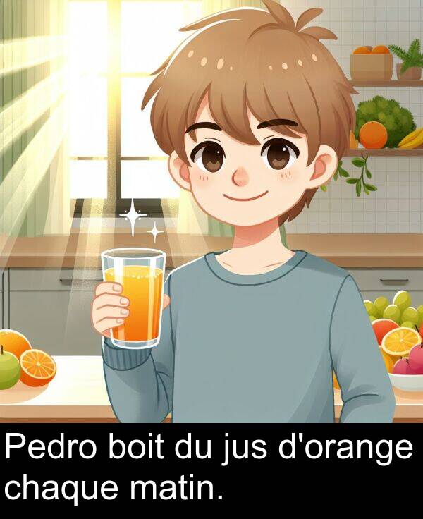 jus: Pedro boit du jus d'orange chaque matin.