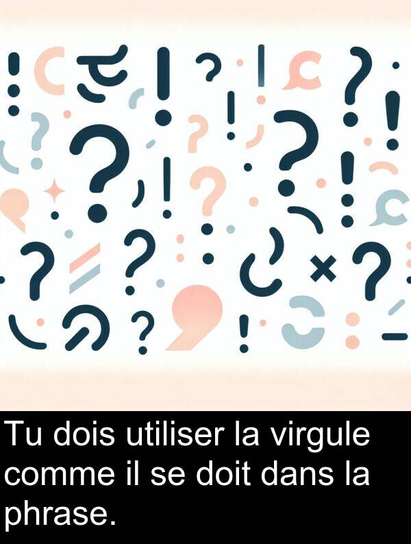 virgule: Tu dois utiliser la virgule comme il se doit dans la phrase.