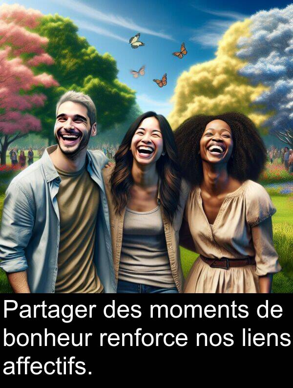 renforce: Partager des moments de bonheur renforce nos liens affectifs.