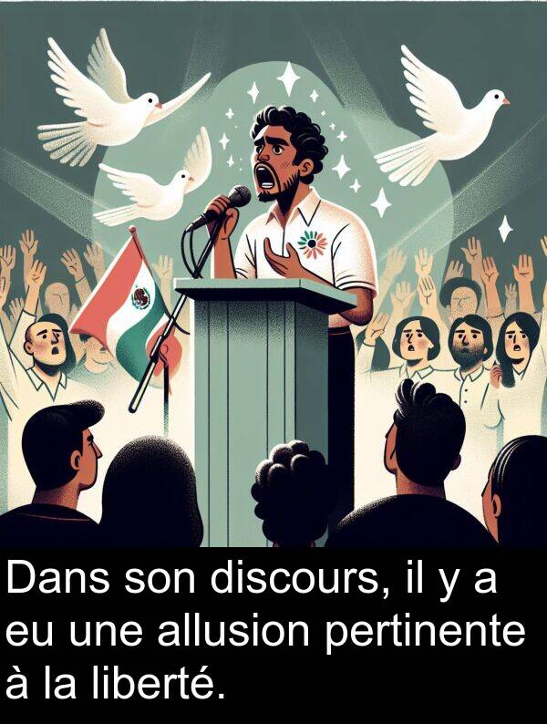 liberté: Dans son discours, il y a eu une allusion pertinente à la liberté.