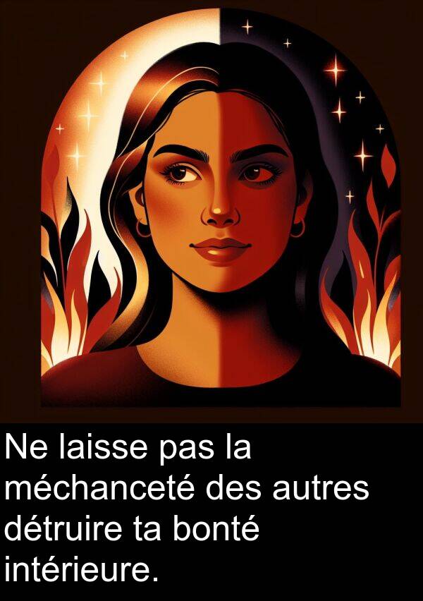 méchanceté: Ne laisse pas la méchanceté des autres détruire ta bonté intérieure.