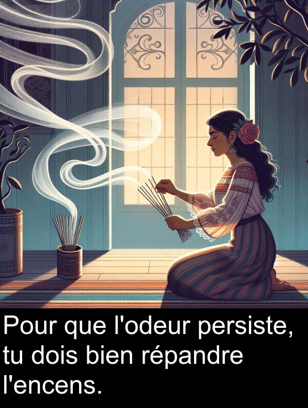 répandre: Pour que l'odeur persiste, tu dois bien répandre l'encens.