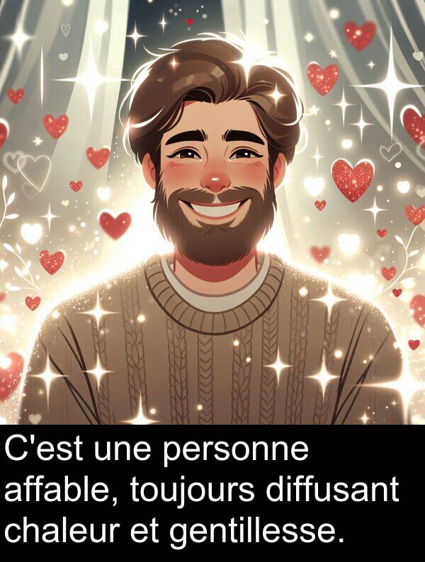 gentillesse: C'est une personne affable, toujours diffusant chaleur et gentillesse.