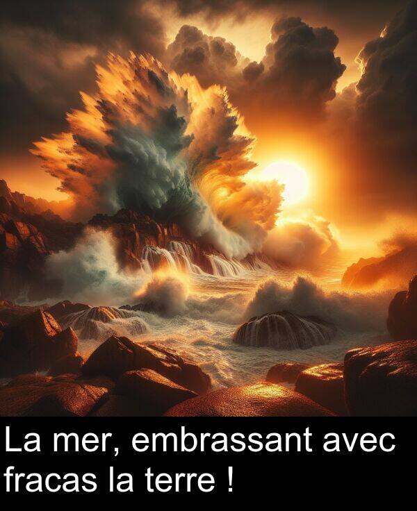 fracas: La mer, embrassant avec fracas la terre !