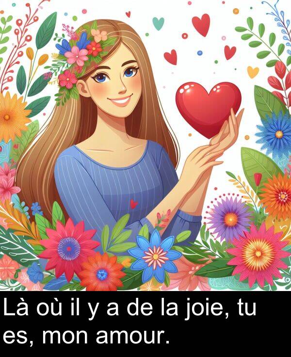 joie: Là où il y a de la joie, tu es, mon amour.