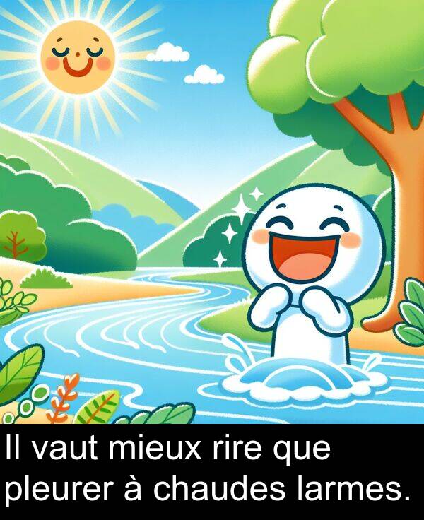 vaut: Il vaut mieux rire que pleurer à chaudes larmes.