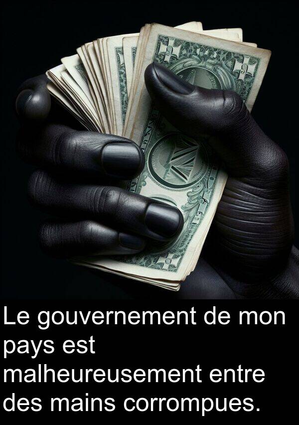 mains: Le gouvernement de mon pays est malheureusement entre des mains corrompues.