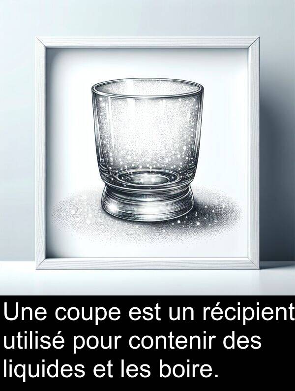 boire: Une coupe est un récipient utilisé pour contenir des liquides et les boire.