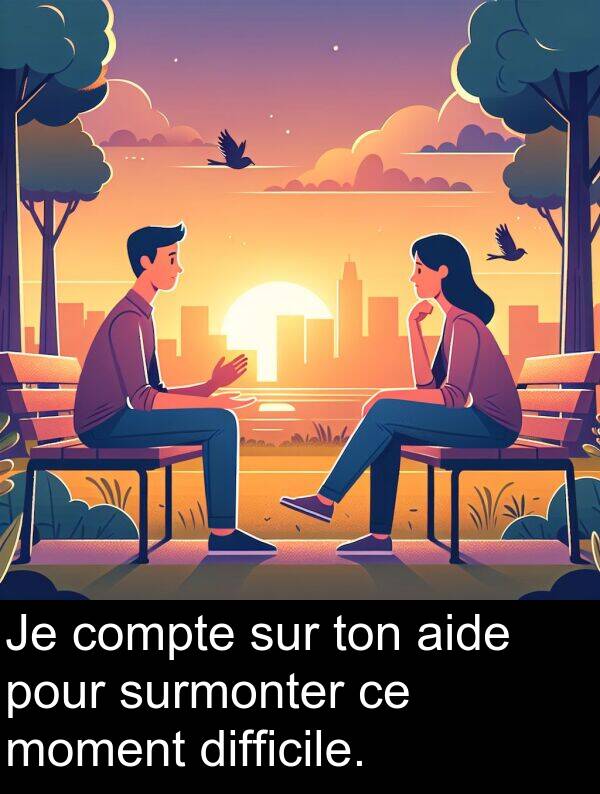 surmonter: Je compte sur ton aide pour surmonter ce moment difficile.