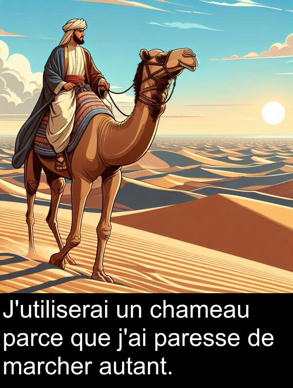 autant: J'utiliserai un chameau parce que j'ai paresse de marcher autant.