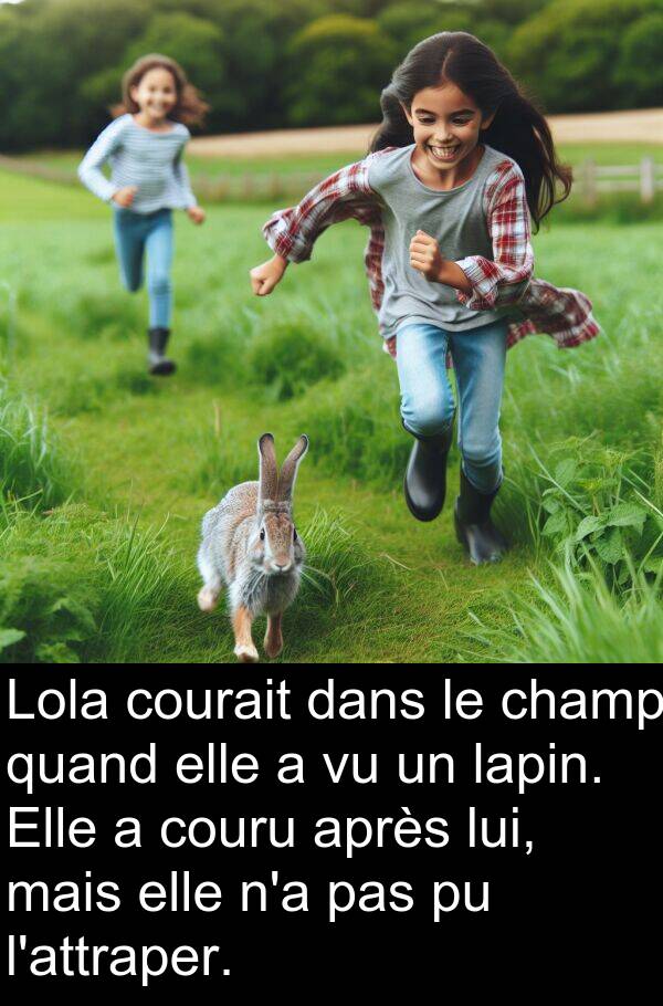 courait: Lola courait dans le champ quand elle a vu un lapin. Elle a couru après lui, mais elle n'a pas pu l'attraper.