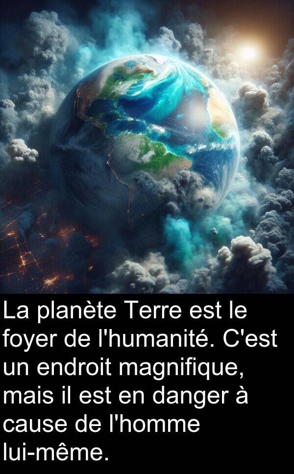 danger: La planète Terre est le foyer de l'humanité. C'est un endroit magnifique, mais il est en danger à cause de l'homme lui-même.