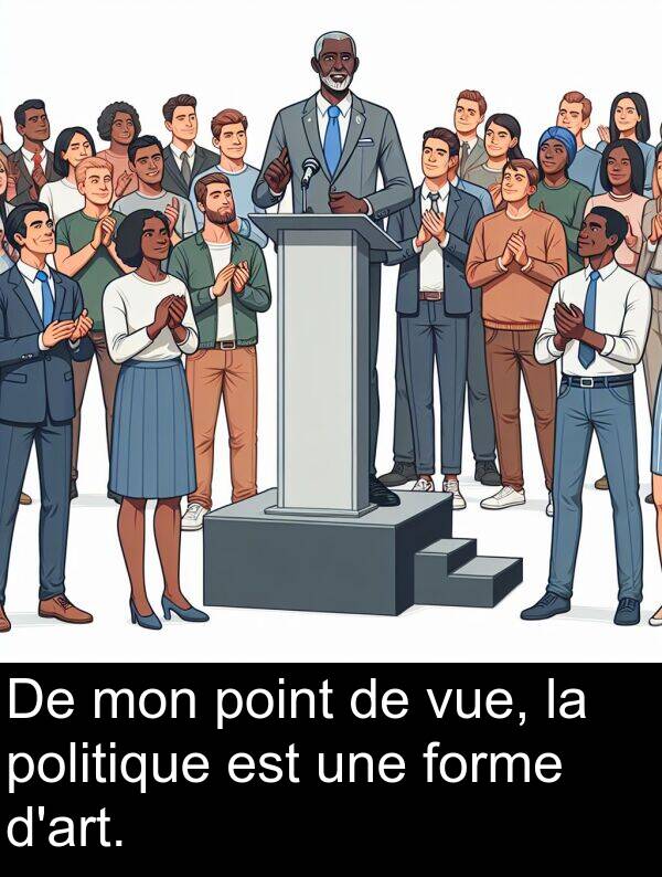 vue: De mon point de vue, la politique est une forme d'art.