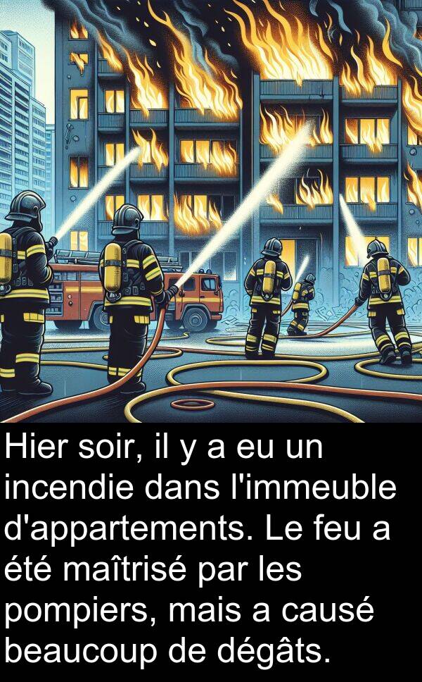 maîtrisé: Hier soir, il y a eu un incendie dans l'immeuble d'appartements. Le feu a été maîtrisé par les pompiers, mais a causé beaucoup de dégâts.