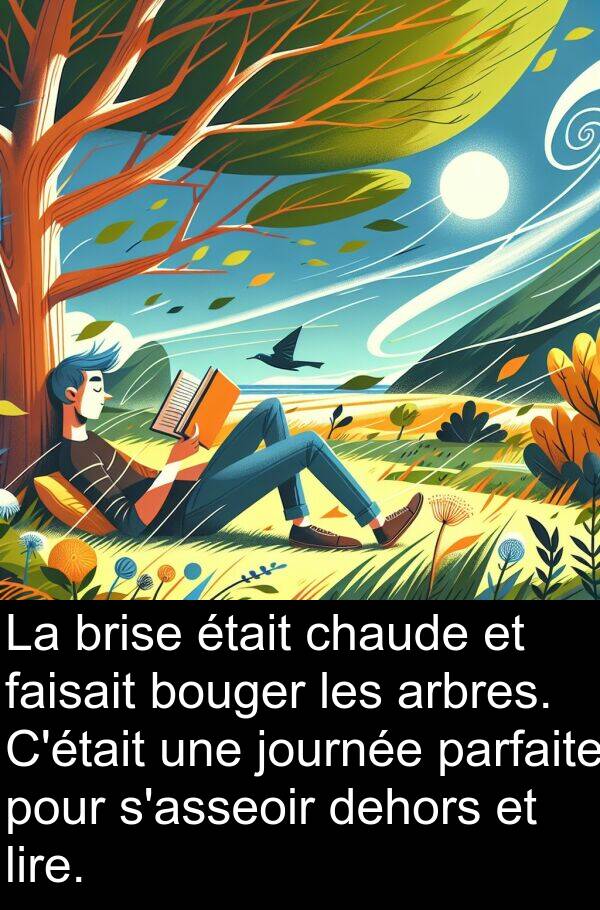 lire: La brise était chaude et faisait bouger les arbres. C'était une journée parfaite pour s'asseoir dehors et lire.