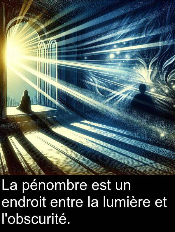 entre: La pénombre est un endroit entre la lumière et l'obscurité.