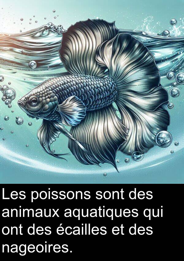 écailles: Les poissons sont des animaux aquatiques qui ont des écailles et des nageoires.