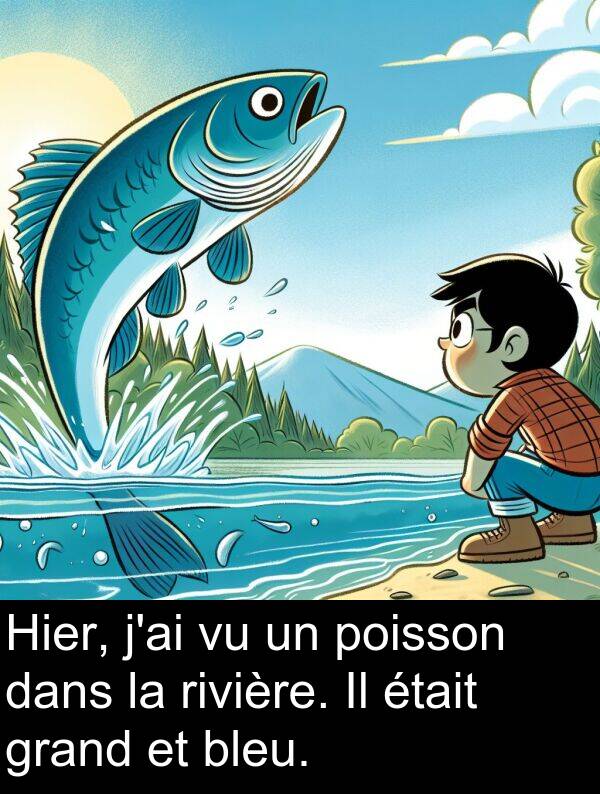 poisson: Hier, j'ai vu un poisson dans la rivière. Il était grand et bleu.